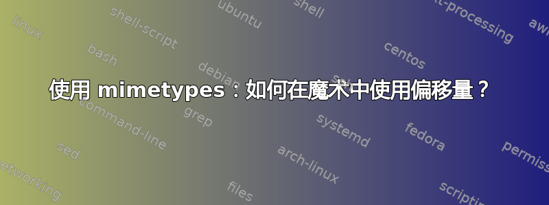 使用 mimetypes：如何在魔术中使用偏移量？