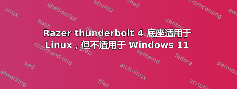 Razer thunderbolt 4 底座适用于 Linux，但不适用于 Windows 11