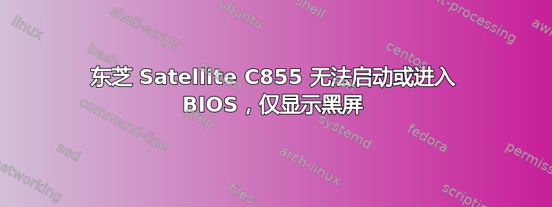 东芝 Satellite C855 无法启动或进入 BIOS，仅显示黑屏