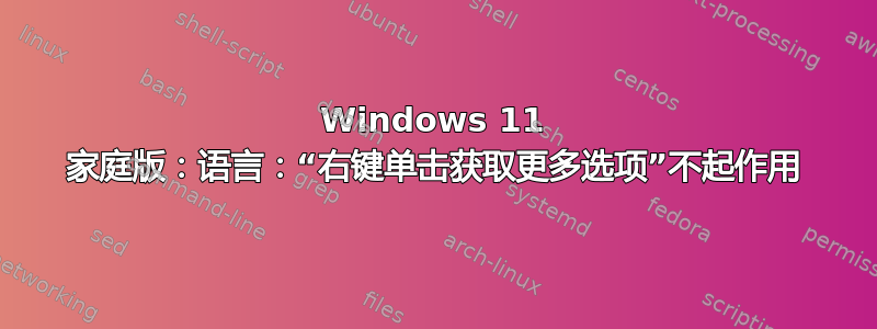 Windows 11 家庭版：语言：“右键单击获取更多选项”不起作用