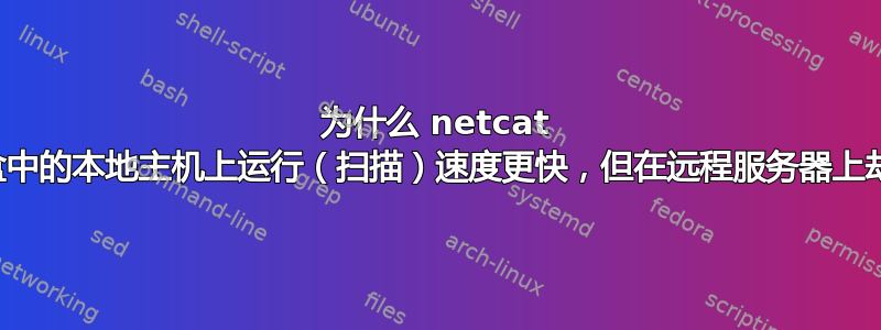 为什么 netcat 在虚拟盒中的本地主机上运行（扫描）速度更快，但在远程服务器上却不行？