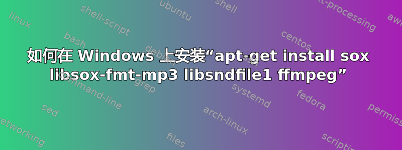 如何在 Windows 上安装“apt-get install sox libsox-fmt-mp3 libsndfile1 ffmpeg”