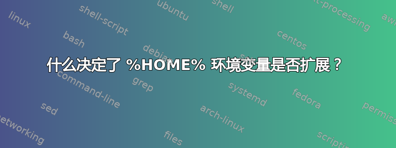 什么决定了 %HOME% 环境变量是否扩展？