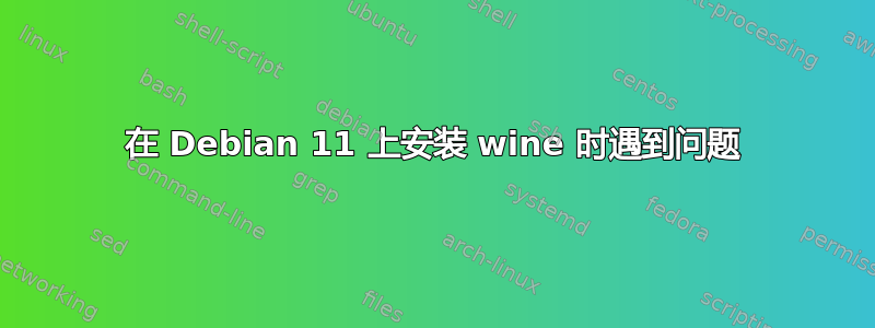 在 Debian 11 上安装 wine 时遇到问题