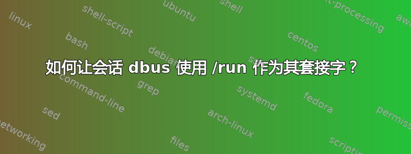 如何让会话 dbus 使用 /run 作为其套接字？