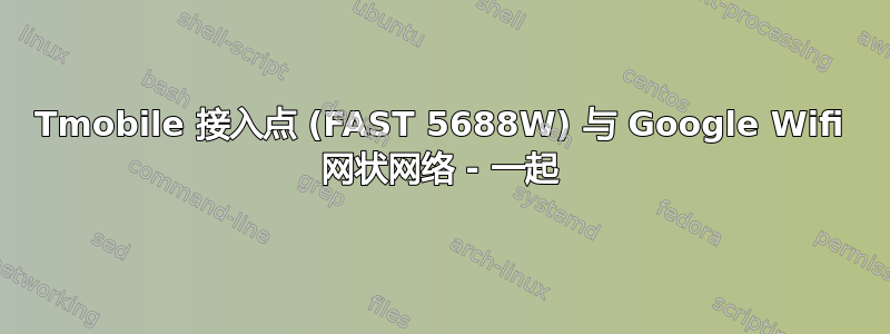 Tmobile 接入点 (FAST 5688W) 与 Google Wifi 网状网络 - 一起