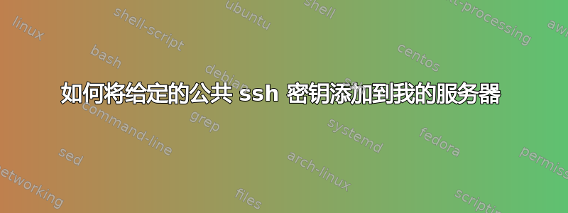 如何将给定的公共 ssh 密钥添加到我的服务器