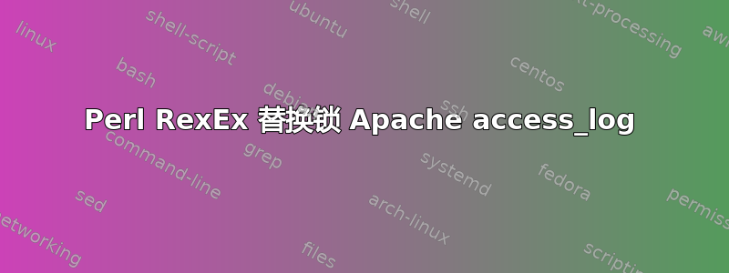 Perl RexEx 替换锁 Apache access_log