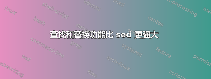 查找和替换功能比 sed 更强大