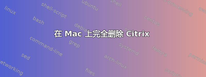 在 Mac 上完全删除 Citrix