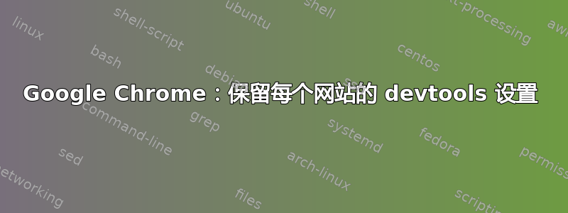 Google Chrome：保留每个网站的 devtools 设置