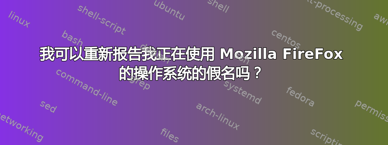 我可以重新报告我正在使用 Mozilla FireFox 的操作系统的假名吗？