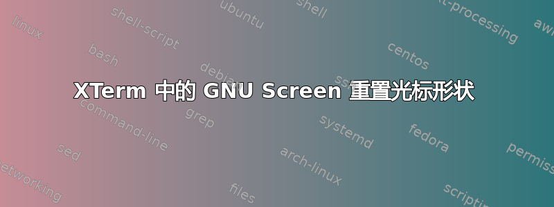 XTerm 中的 GNU Screen 重置光标形状