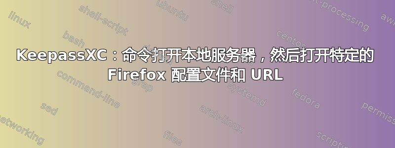 KeepassXC：命令打开本地服务器，然后打开特定的 Firefox 配置文件和 URL