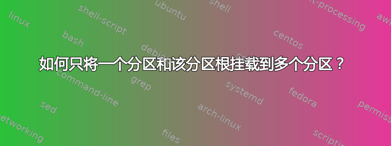 如何只将一个分区和该分区根挂载到多个分区？