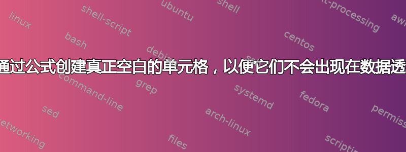 Excel：通过公式创建真正空白的单元格，以便它们不会出现在数据透视表中？