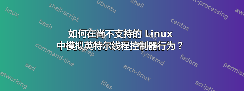 如何在尚不支持的 Linux 中模拟英特尔线程控制器行为？