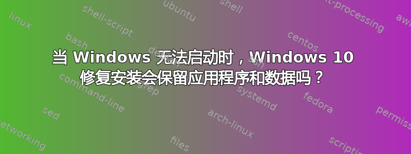 当 Windows 无法启动时，Windows 10 修复安装会保留应用程序和数据吗？