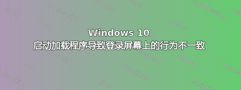 Windows 10 启动加载程序导致登录屏幕上的行为不一致