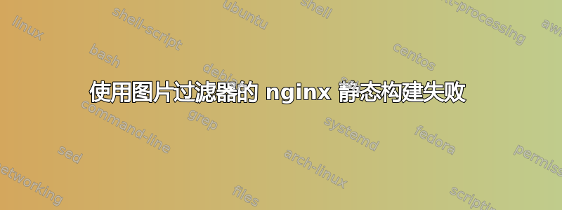 使用图片过滤器的 nginx 静态构建失败