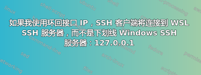 如果我使用环回接口 IP，SSH 客户端将连接到 WSL SSH 服务器，而不是下划线 Windows SSH 服务器：127.0.0.1