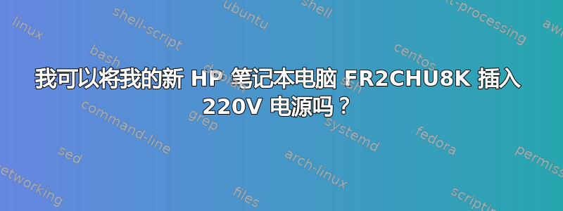 我可以将我的新 HP 笔记本电脑 FR2CHU8K 插入 220V 电​​源吗？