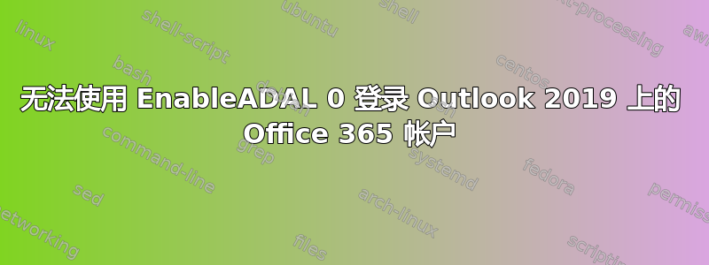 无法使用 EnableADAL 0 登录 Outlook 2019 上的 Office 365 帐户