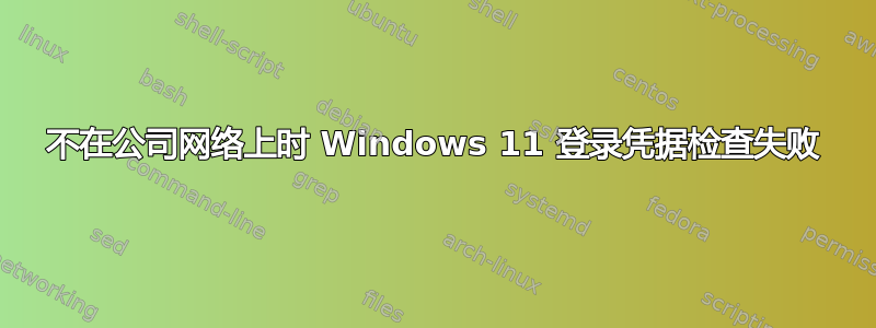 不在公司网络上时 Windows 11 登录凭据检查失败