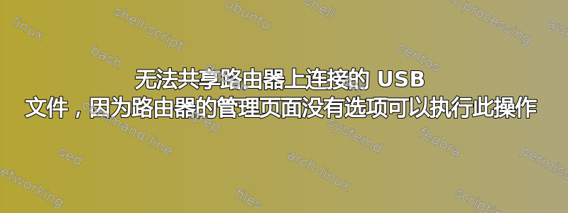 无法共享路由器上连接的 USB 文件，因为路由器的管理页面没有选项可以执行此操作