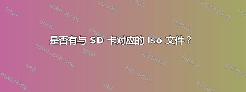 是否有与 SD 卡对应的 iso 文件？