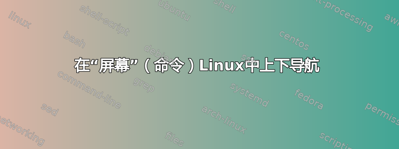 在“屏幕”（命令）Linux中上下导航