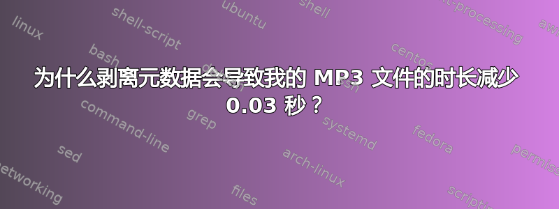 为什么剥离元数据会导致我的 MP3 文件的时长减少 0.03 秒？