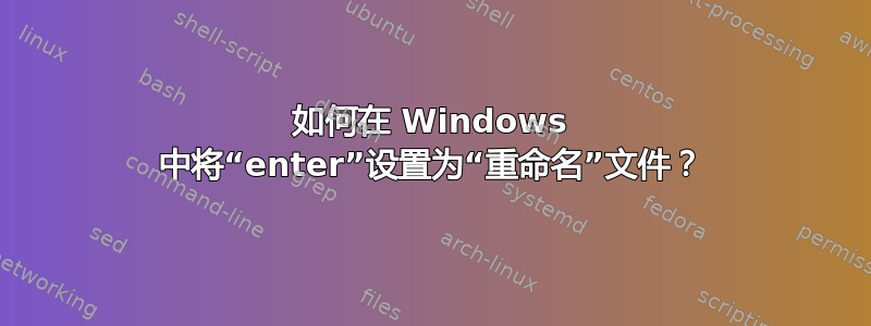 如何在 Windows 中将“enter”设置为“重命名”文件？