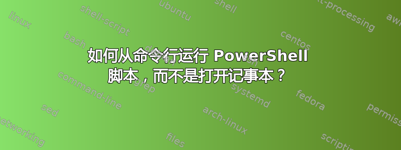 如何从命令行运行 PowerShell 脚本，而不是打开记事本？