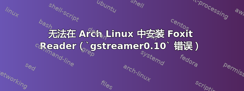 无法在 Arch Linux 中安装 Foxit Reader（`gstreamer0.10` 错误）