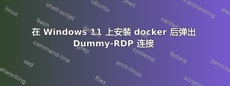 在 Windows 11 上安装 docker 后弹出 Dummy-RDP 连接