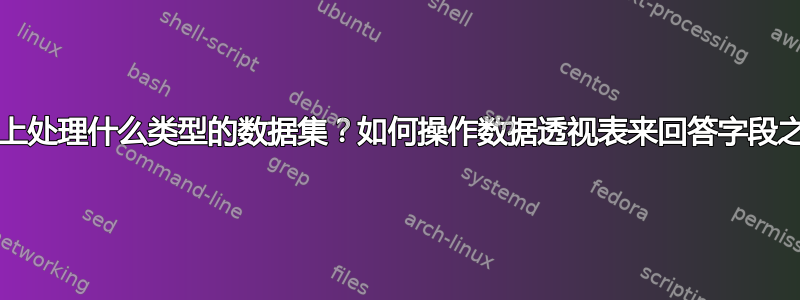 EXCEL：我总体上处理什么类型的数据集？如何操作数据透视表来回答字段之间的复杂关系？