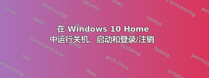 在 Windows 10 Home 中运行关机、启动和登录/注销 