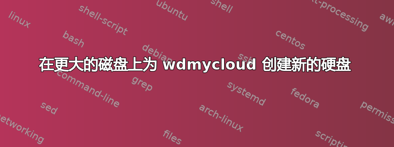 在更大的磁盘上为 wdmycloud 创建新的硬盘