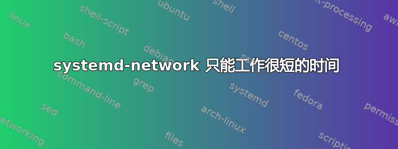 systemd-network 只能工作很短的时间