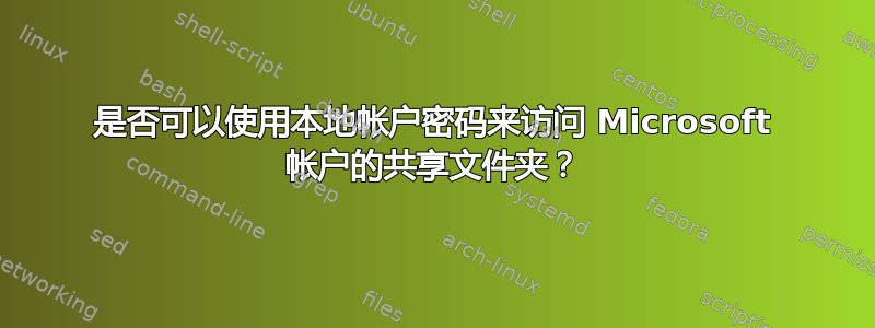 是否可以使用本地帐户密码来访问 Microsoft 帐户的共享文件夹？