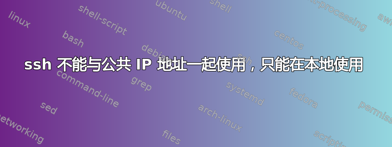 ssh 不能与公共 IP 地址一起使用，只能在本地使用