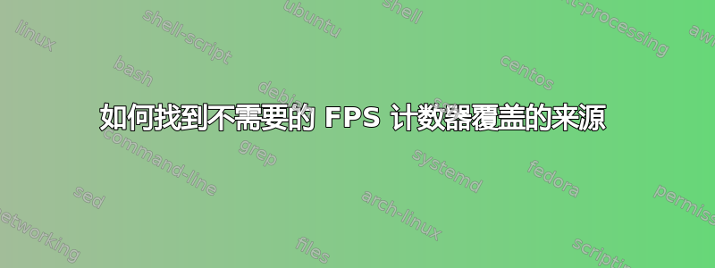 如何找到不需要的 FPS 计数器覆盖的来源