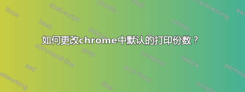 如何更改chrome中默认的打印份数？