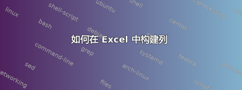 如何在 Excel 中构建列