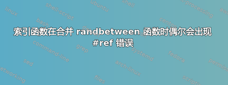 索引函数在合并 randbetween 函数时偶尔会出现 #ref 错误