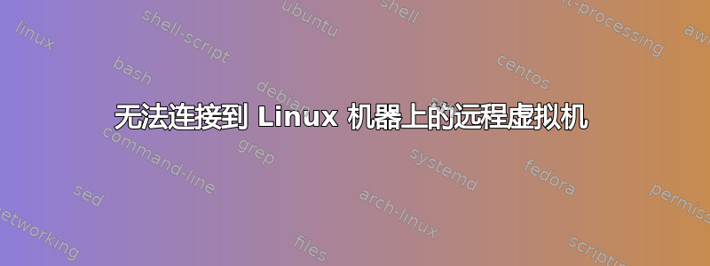 无法连接到 Linux 机器上的远程虚拟机