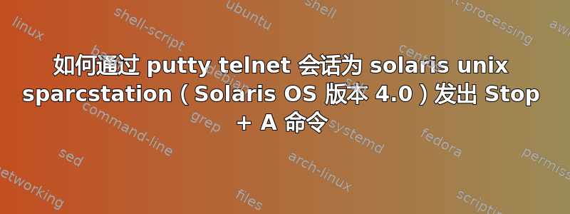 如何通过 putty telnet 会话为 solaris unix sparcstation（Solaris OS 版本 4.0）发出 Stop + A 命令