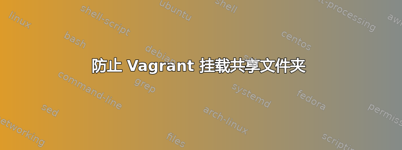 防止 Vagrant 挂载共享文件夹