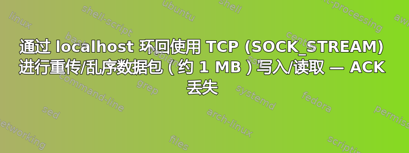 通过 localhost 环回使用 TCP (SOCK_STREAM) 进行重传/乱序数据包（约 1 MB）写入/读取 — ACK 丢失